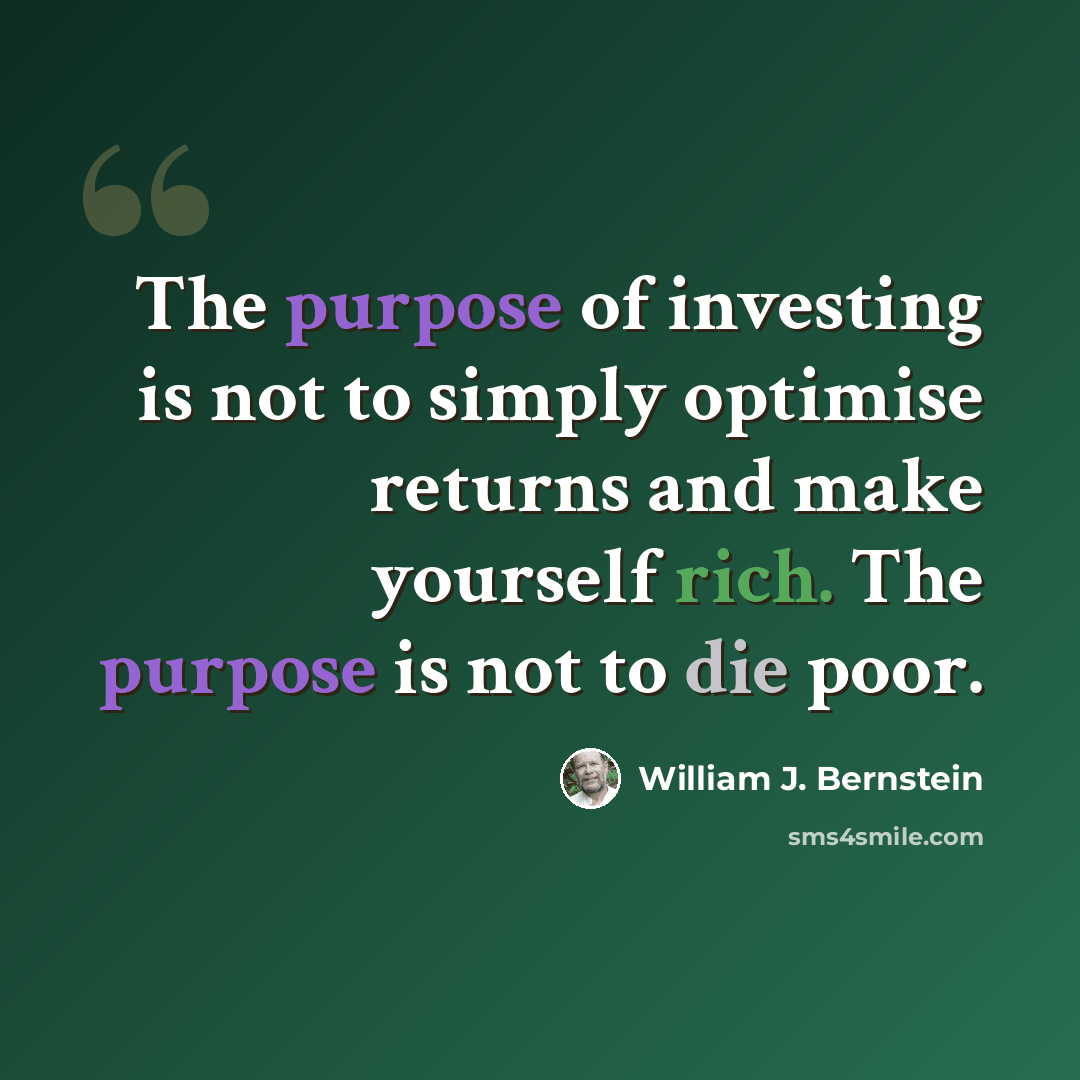 “The purpose of investing is not to simply optimise returns and make yourself rich. The purpose is not to die poor.” quote by William J. Bernstein