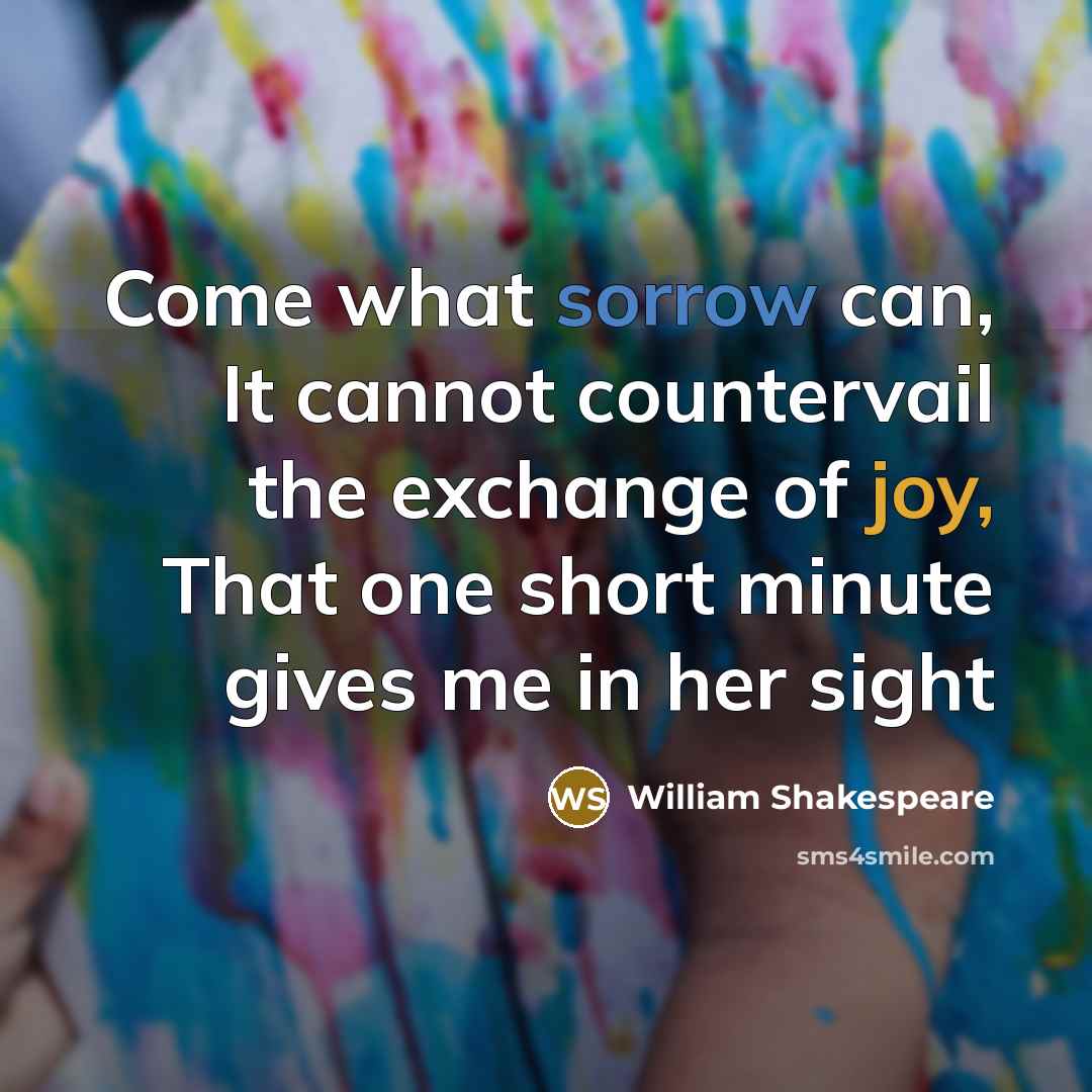 “Come what sorrow can, It cannot countervail the exchange of joy, That one short minute gives me in her sight” quote by William Shakespeare