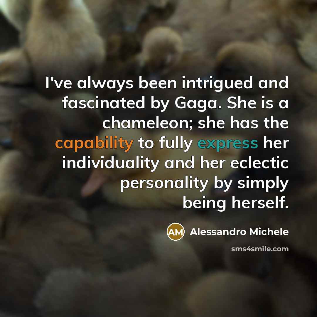 “I've always been intrigued and fascinated by Gaga. She is a chameleon; she has the capability to fully express her individuality and her eclectic personality by simply being herself.” quote by Alessandro Michele