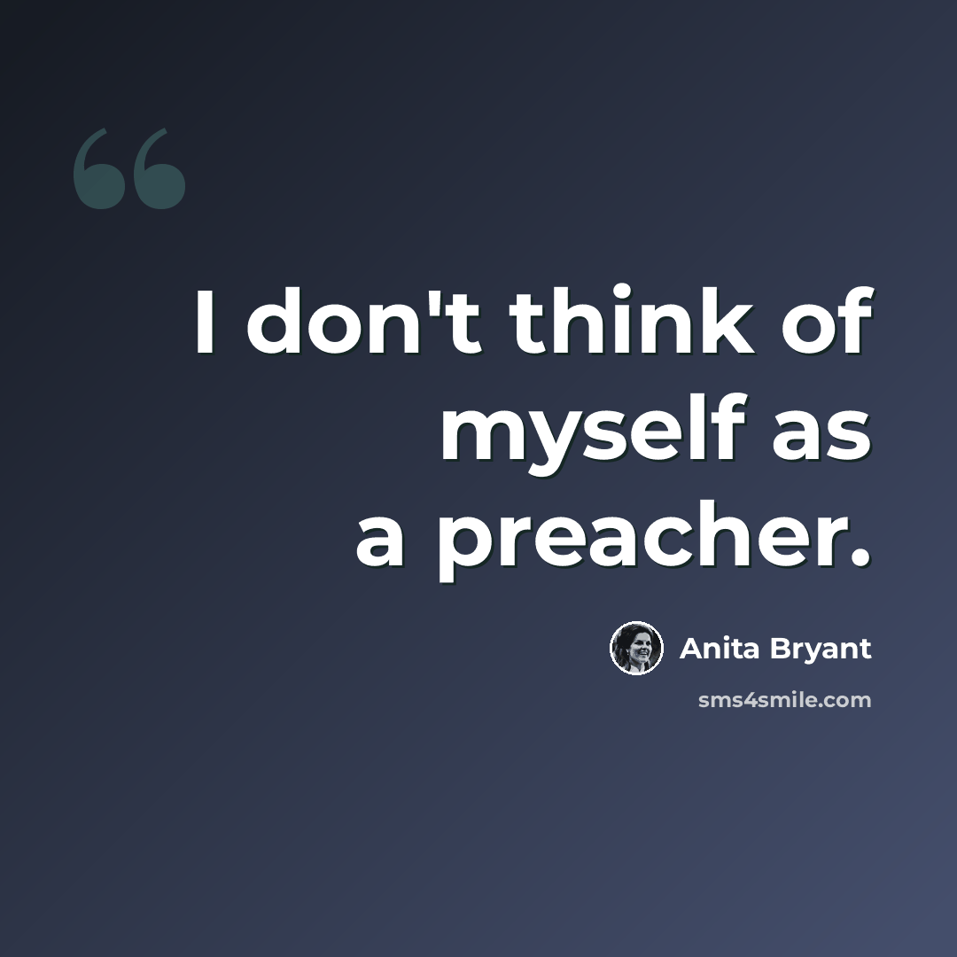 “I don't think of myself as a preacher.” quote by Anita Bryant