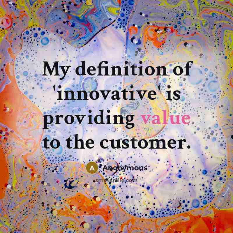 “My definition of 'innovative' is providing value to the customer.” quote by Anonymous