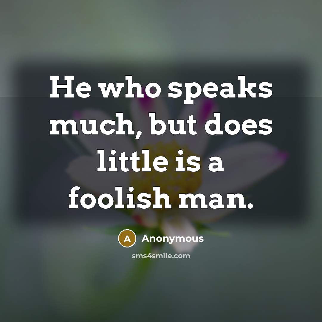 “He who speaks much, but does little is a foolish man.” quote by Anonymous