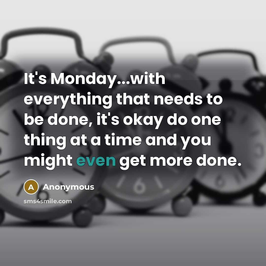 “It's Monday...with everything that needs to be done, it's okay do one thing at a time and you might even get more done.” quote by Anonymous