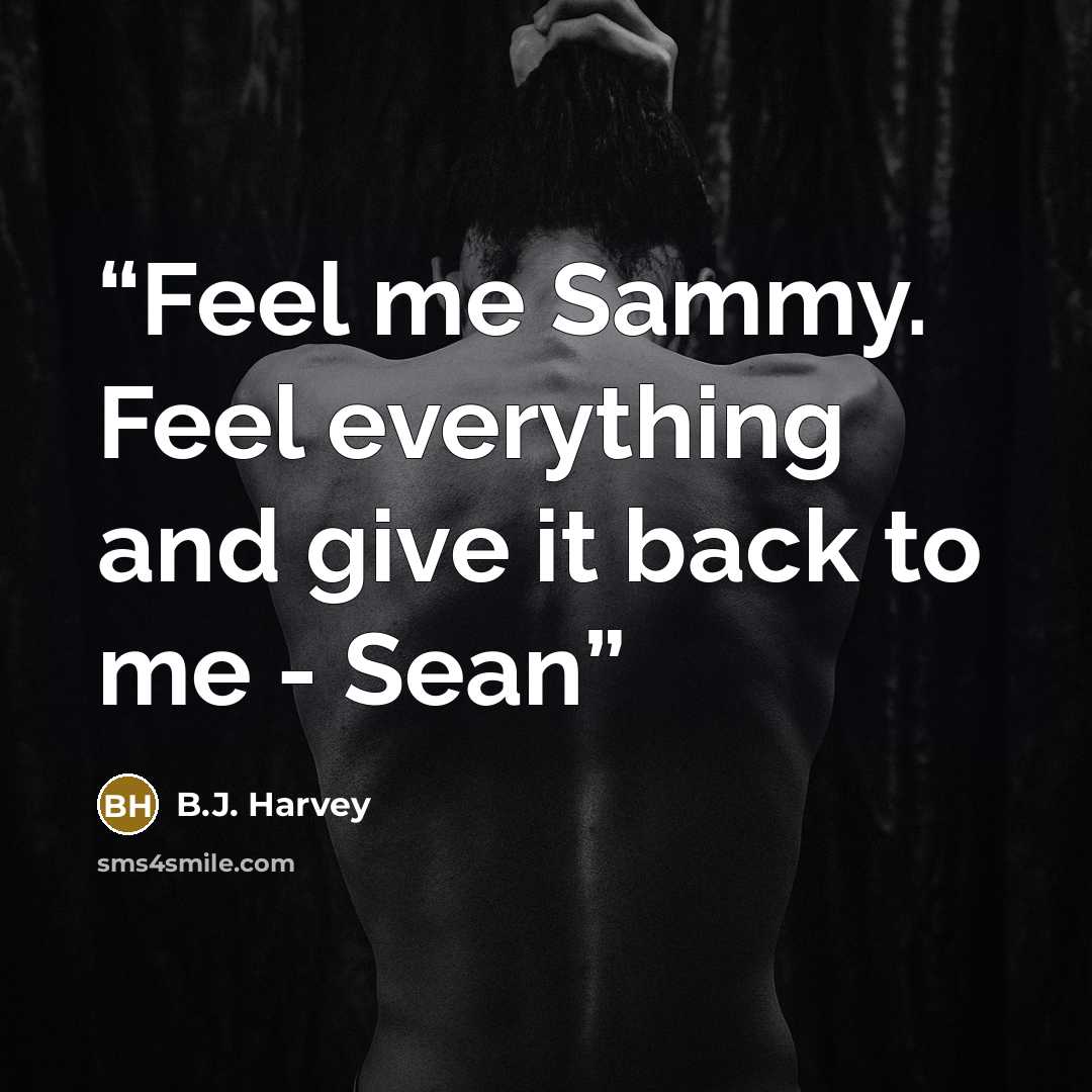 “Feel me Sammy. Feel everything and give it back to me - Sean” quote by B.J. Harvey