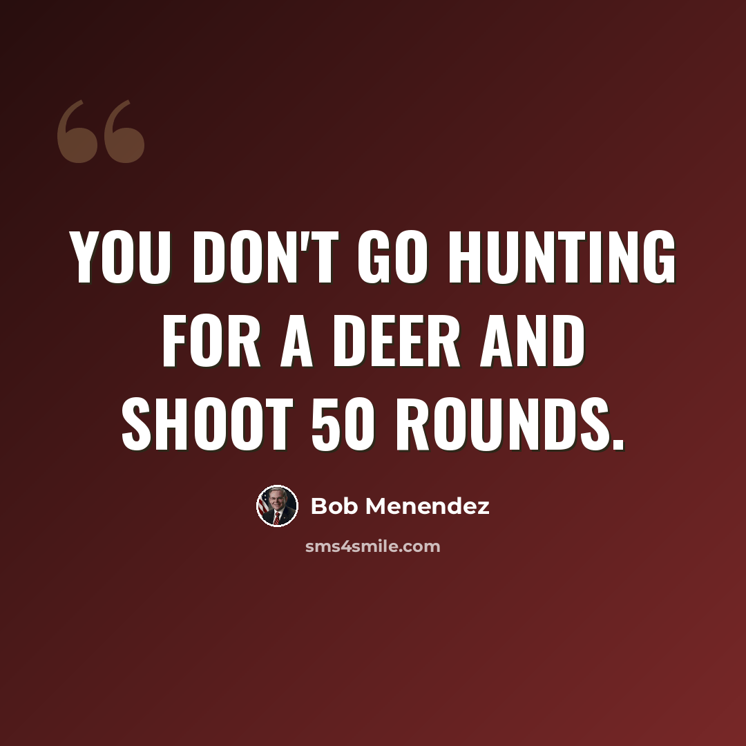 “You don't go hunting for a deer and shoot 50 rounds.” quote by Bob Menendez