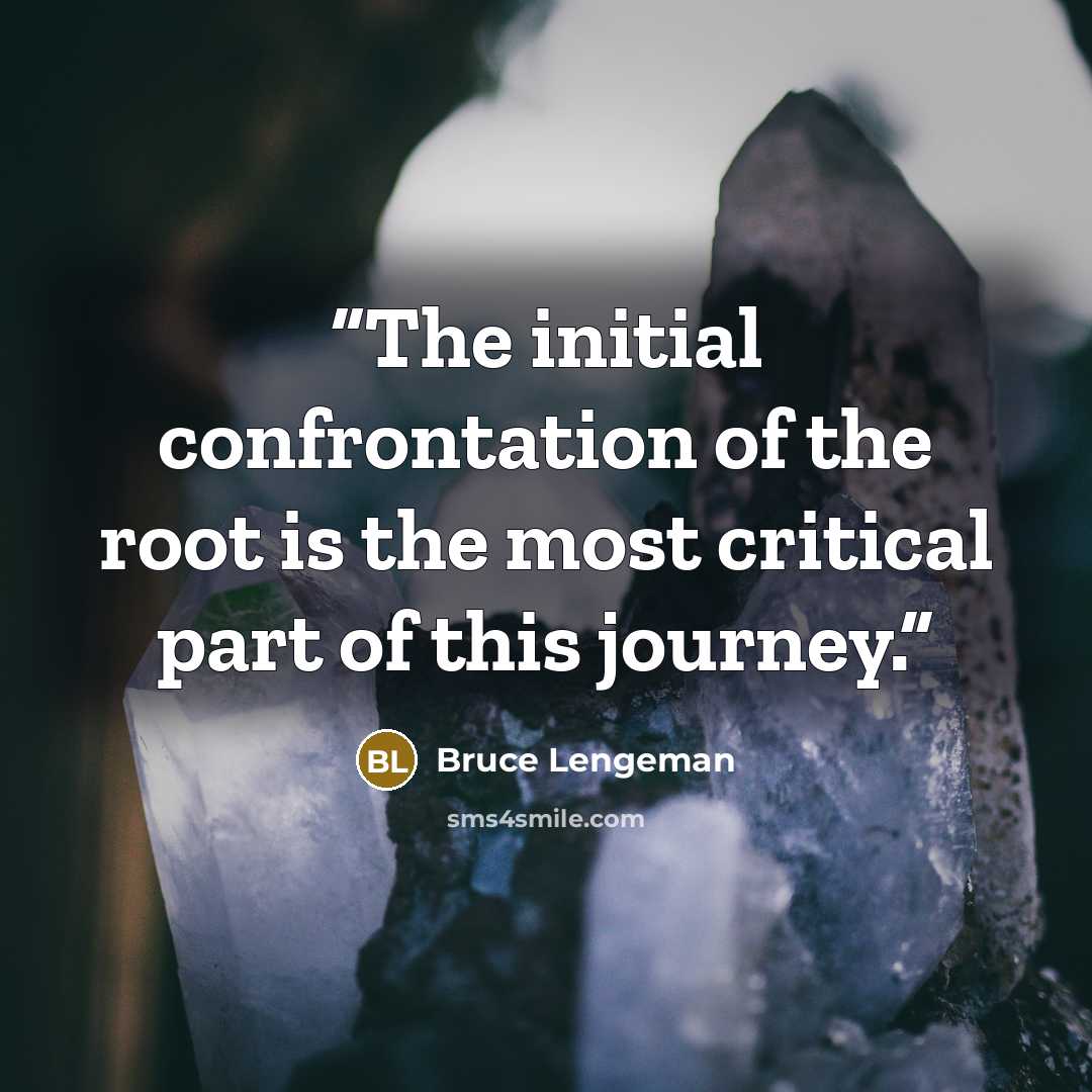 “The initial confrontation of the root is the most critical part of this journey.” quote by Bruce Lengeman