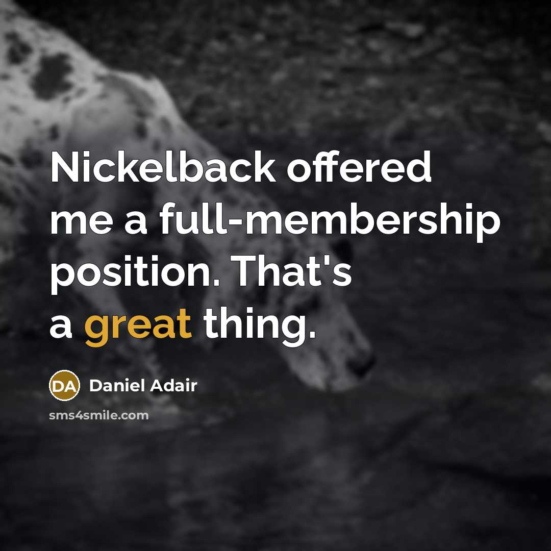 “Nickelback offered me a full-membership position. That's a great thing.” quote by Daniel Adair