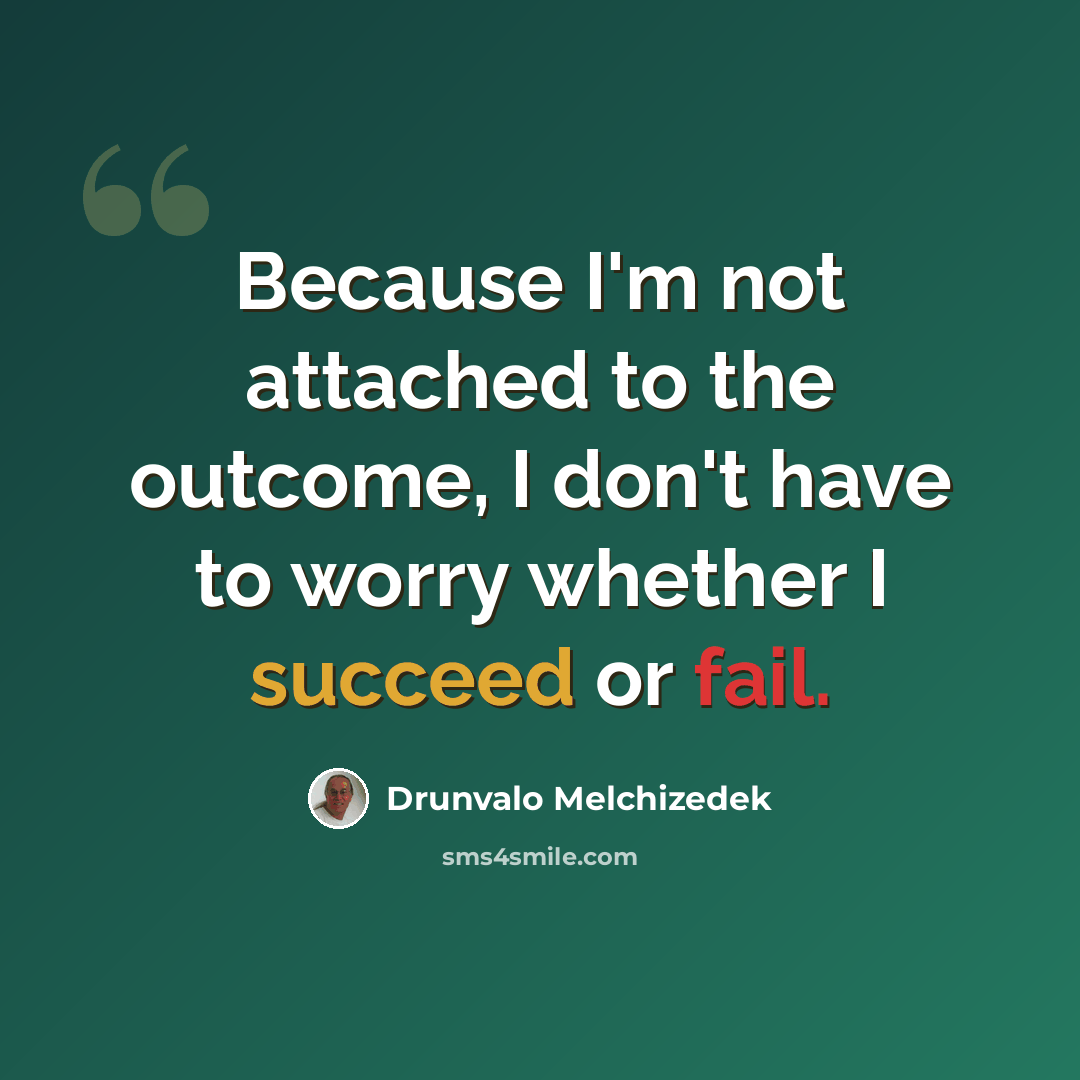 “Because I'm not attached to the outcome, I don't have to worry whether I succeed or fail.” quote by Drunvalo Melchizedek