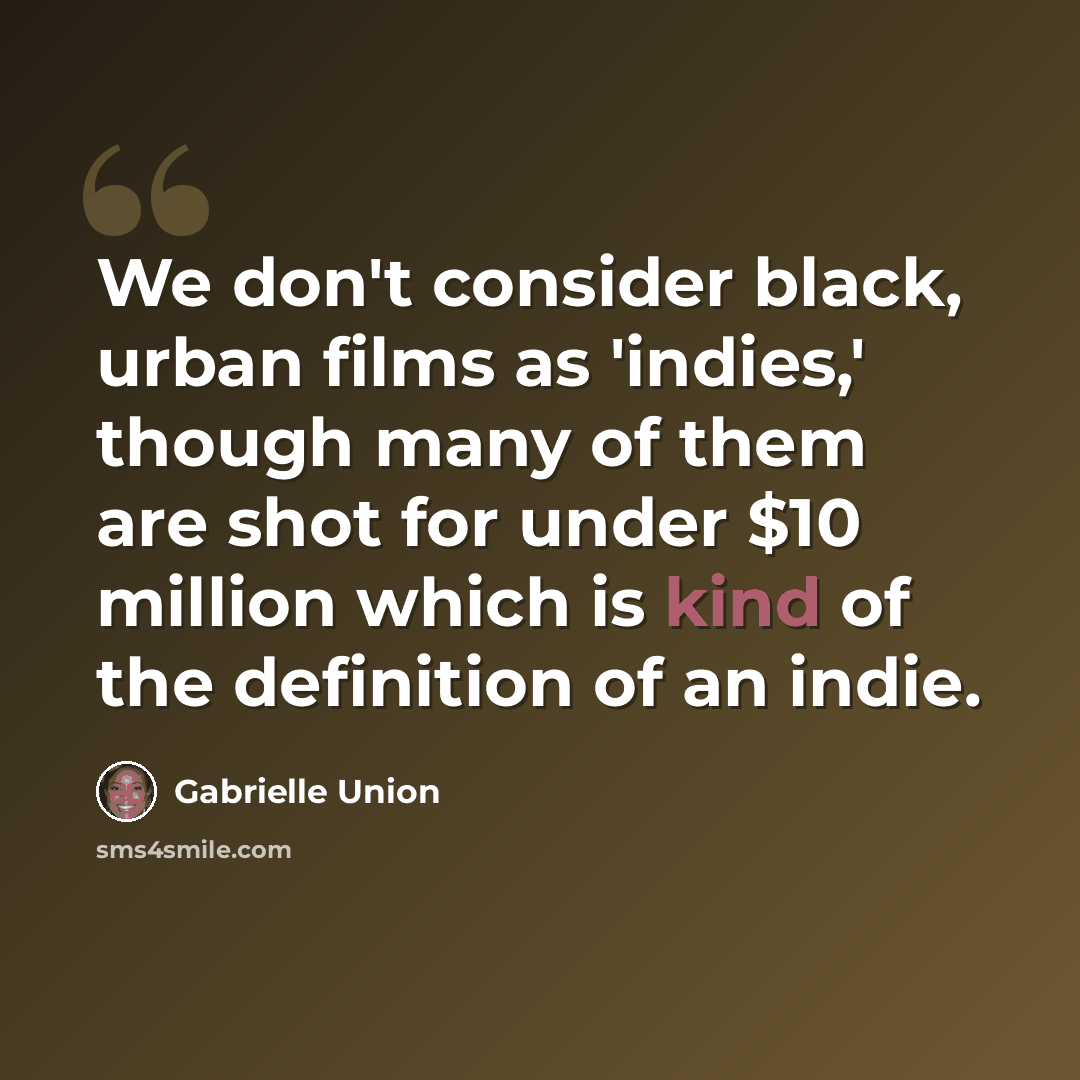 “We don't consider black, urban films as 'indies,' though many of them are shot for under $10 million which is kind of the definition of an indie.” quote by Gabrielle Union