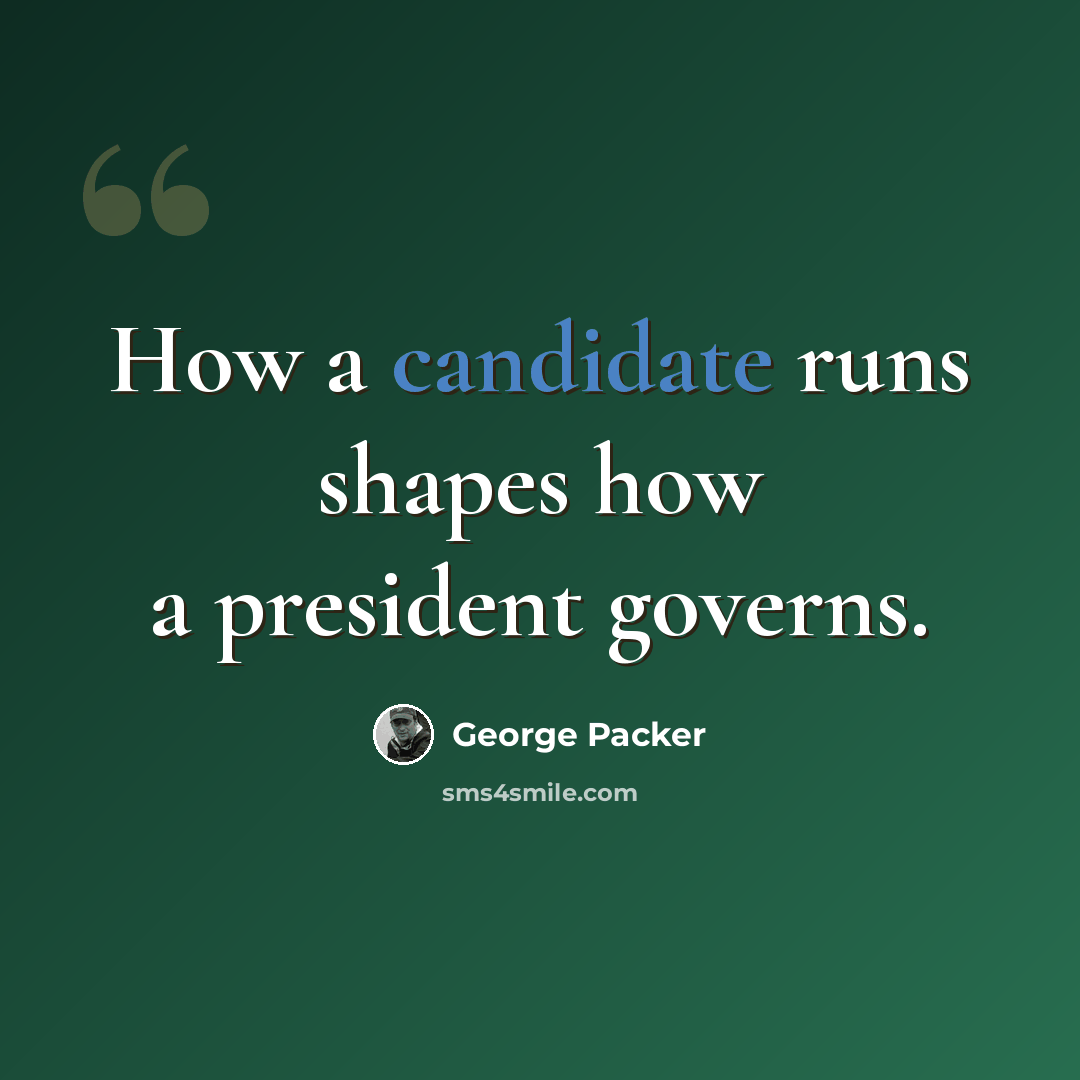 “How a candidate runs shapes how a president governs.” quote by George Packer