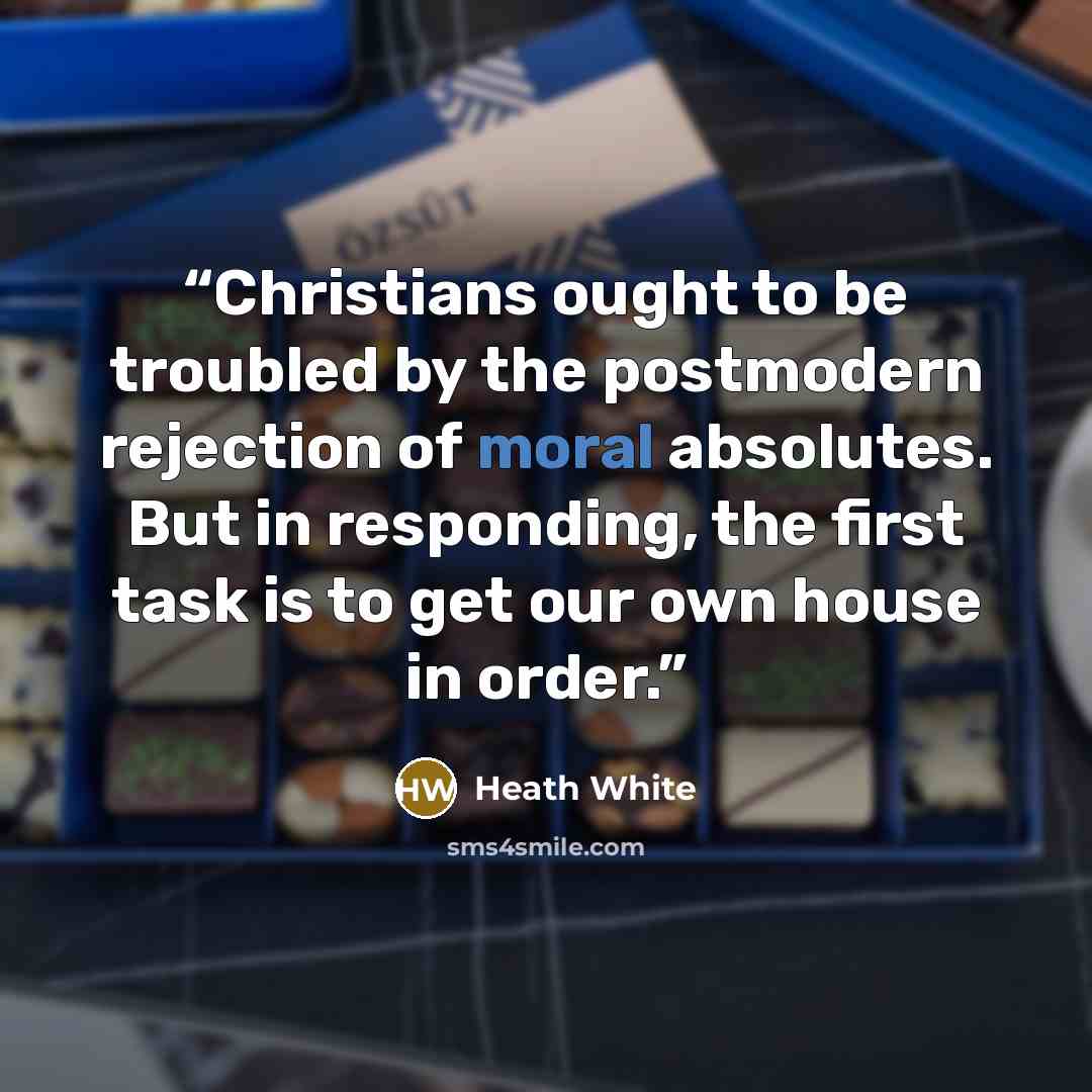 “Christians ought to be troubled by the postmodern rejection of moral absolutes. But in responding, the first task is to get our own house in order.” quote by Heath White