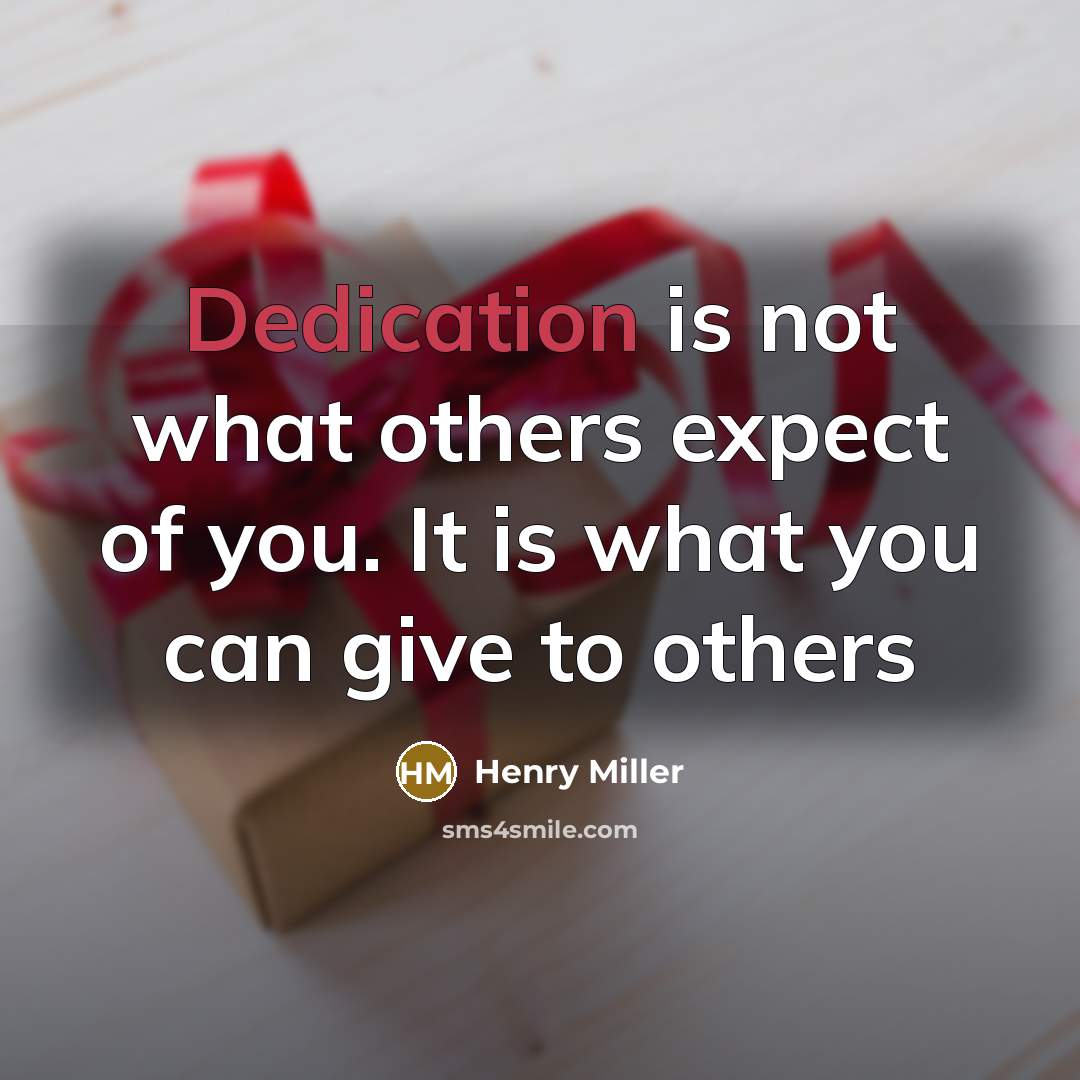 “Dedication is not what others expect of you. It is what you can give to others” quote by Henry Miller