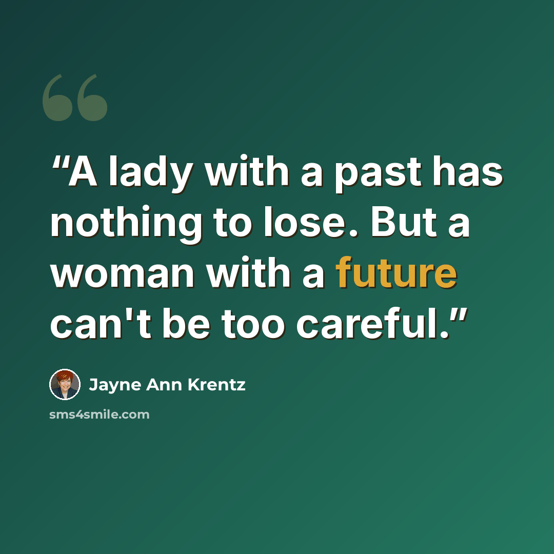 “A lady with a past has nothing to lose. But a woman with a future can't be too careful.” quote by Jayne Ann Krentz