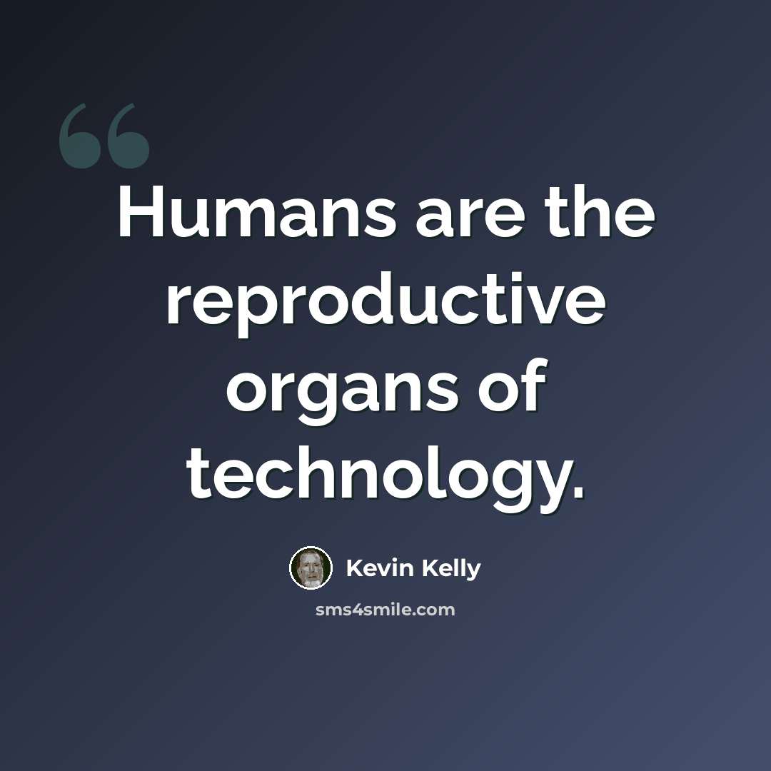 “Humans are the reproductive organs of technology.” quote by Kevin Kelly
