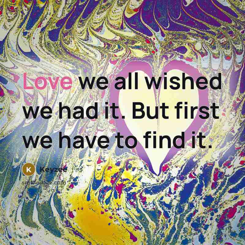 “Love we all wished we had it. But first we have to find it.” quote by Keyzee