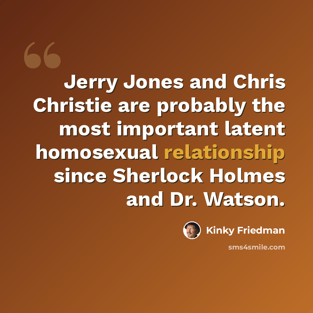 “Jerry Jones and Chris Christie are probably the most important latent homosexual relationship since Sherlock Holmes and Dr. Watson.” quote by Kinky Friedman