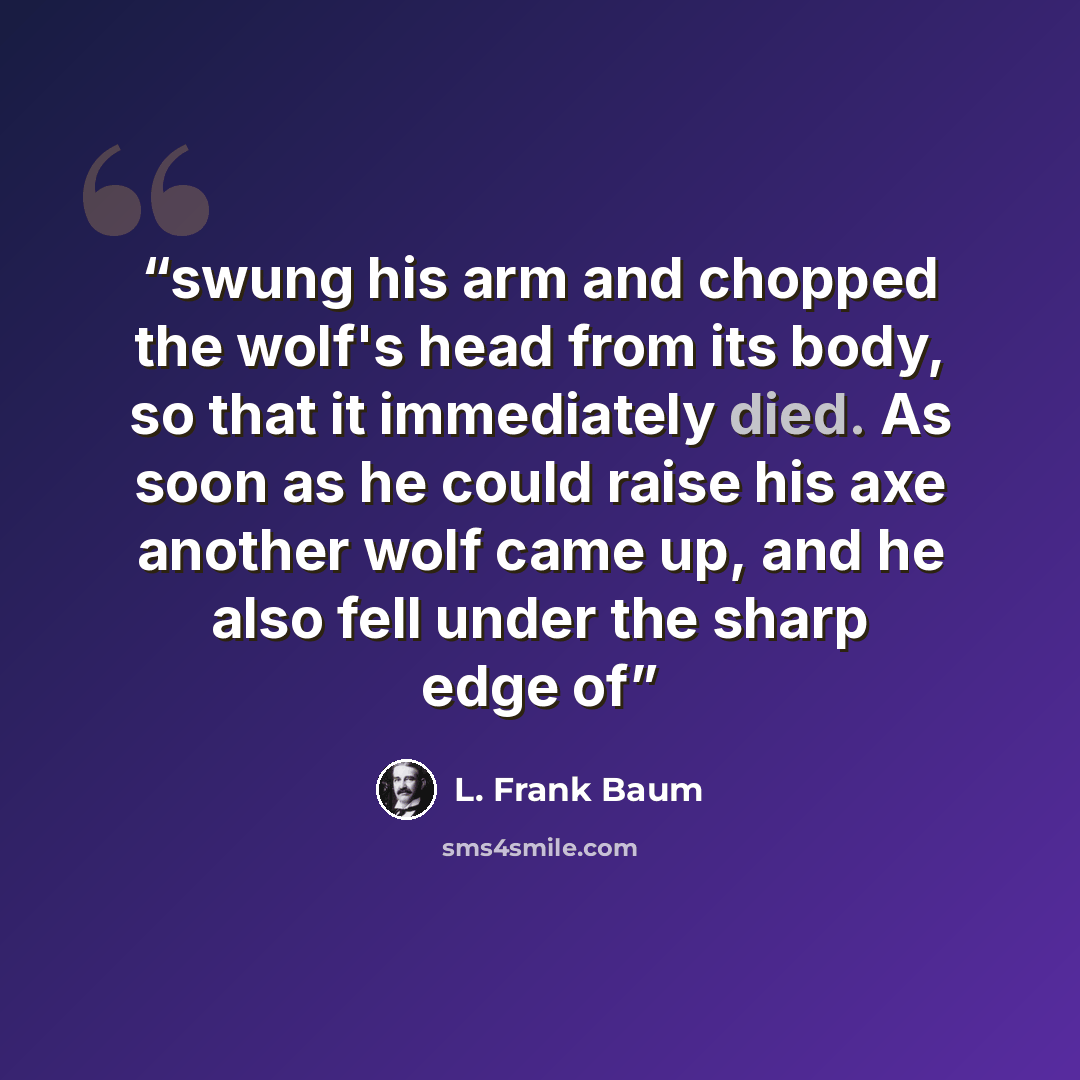“swung his arm and chopped the wolf's head from its body, so that it immediately died. As soon as he could raise his axe another wolf came up, and he also fell under the sharp edge of” quote by L. Frank Baum