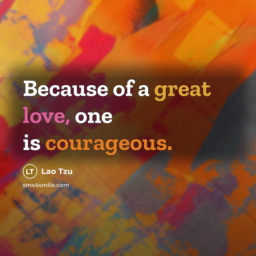 “Because of a great love, one is courageous.” quote by Lao Tzu
