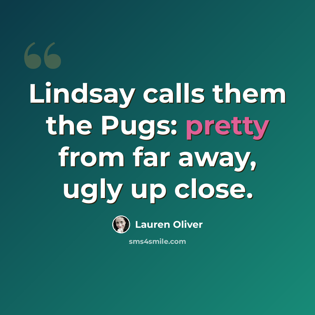 “Lindsay calls them the Pugs: pretty from far away, ugly up close.” quote by Lauren Oliver