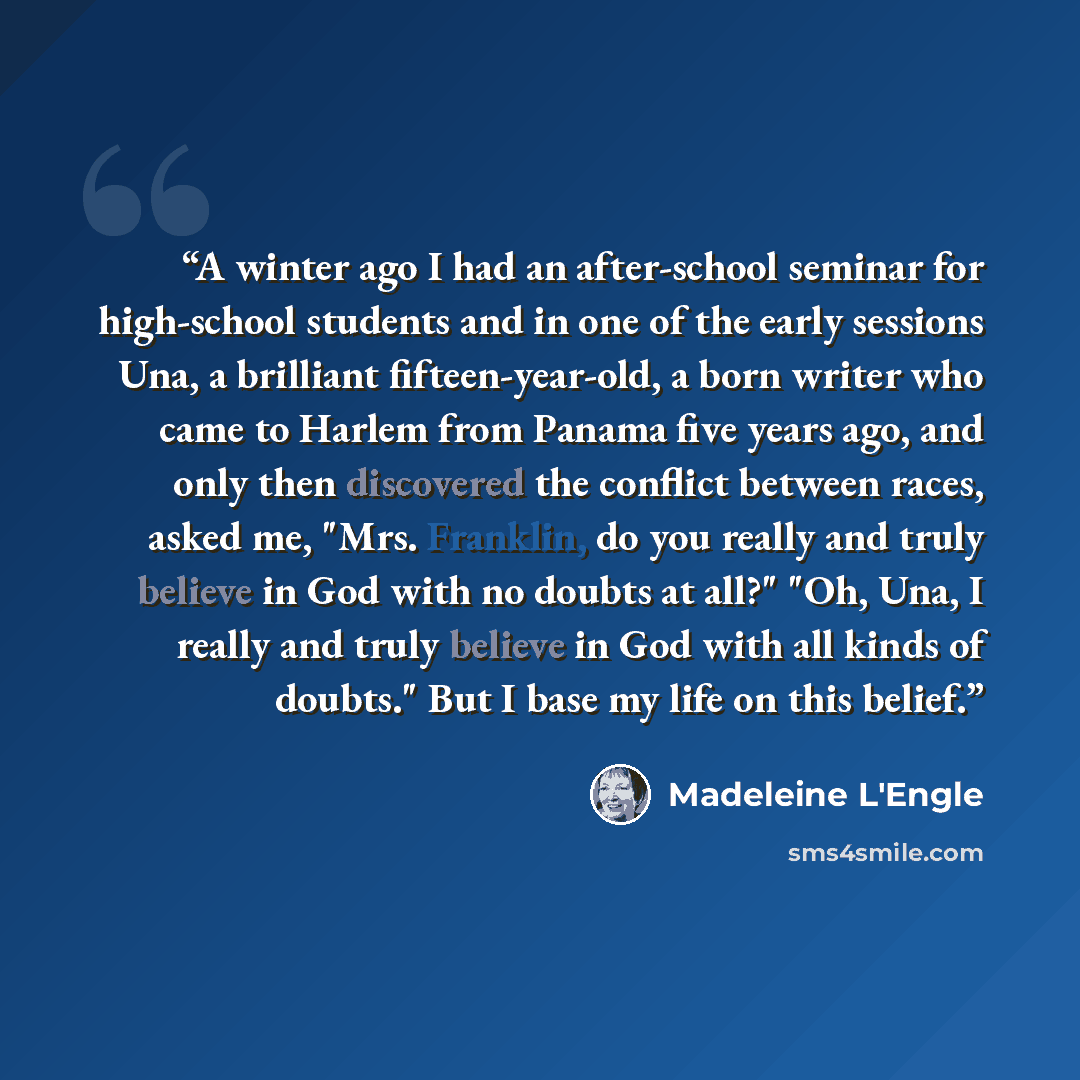 “A winter ago I had an after-school seminar for high-school students and in one of the early sessions Una, a brilliant fifteen-year-old, a born writer who came to Harlem from Panama five years ago, and only then discovered the conflict between races, asked me, "Mrs. Franklin, do you really and…” quote by Madeleine L'Engle