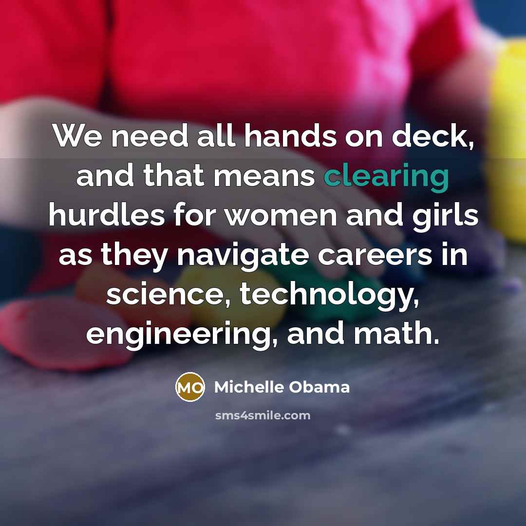 “We need all hands on deck, and that means clearing hurdles for women and girls as they navigate careers in science, technology, engineering, and math.” quote by Michelle Obama