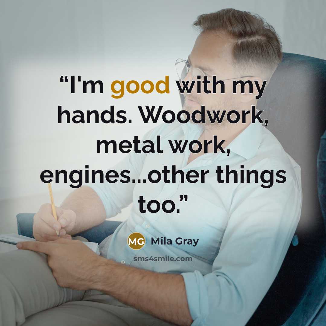 “I'm good with my hands. Woodwork, metal work, engines...other things too.” quote by Mila Gray