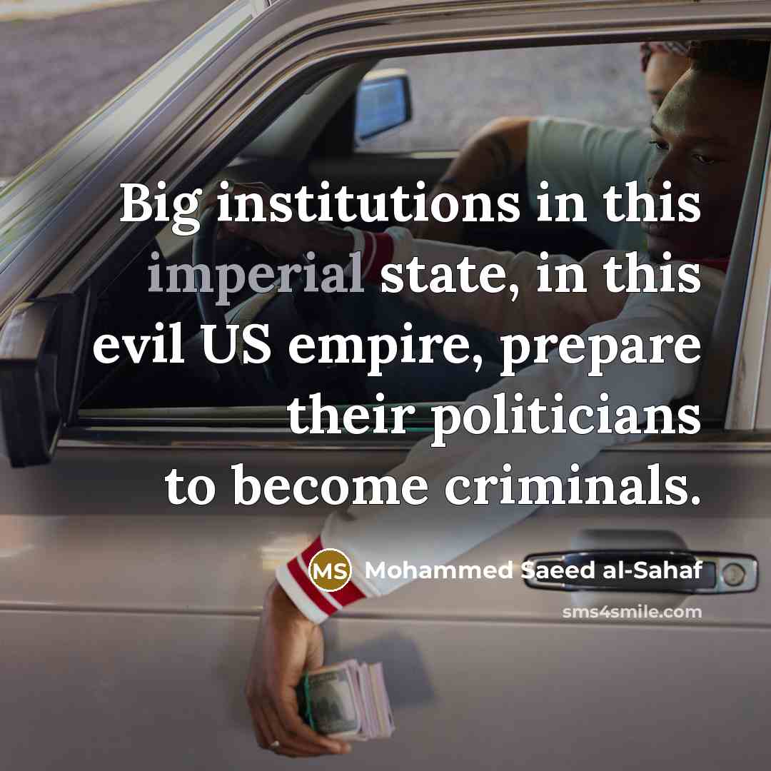 “Big institutions in this imperial state, in this evil US empire, prepare their politicians to become criminals.” quote by Mohammed Saeed al-Sahaf