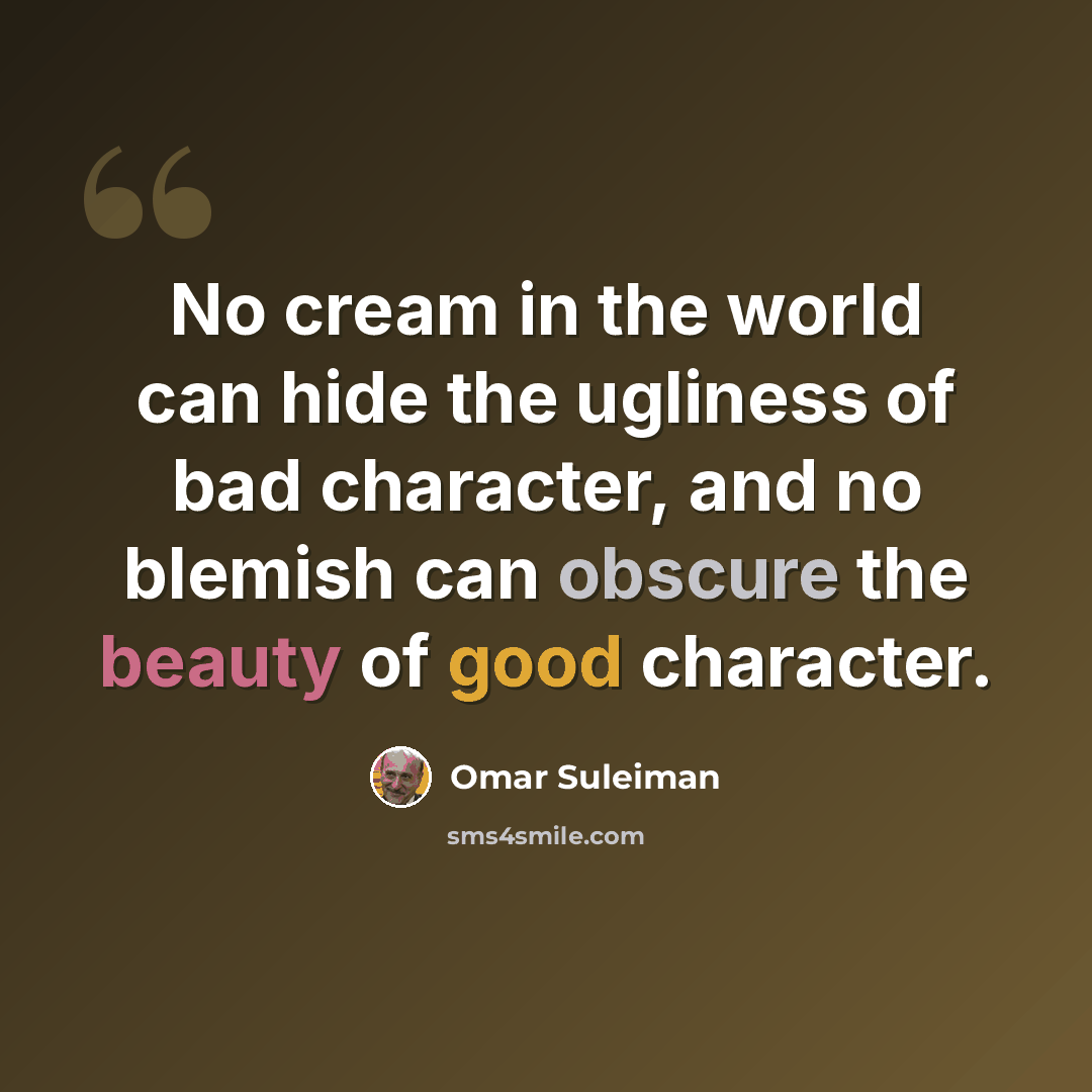 “No cream in the world can hide the ugliness of bad character, and no blemish can obscure the beauty of good character.” quote by Omar Suleiman