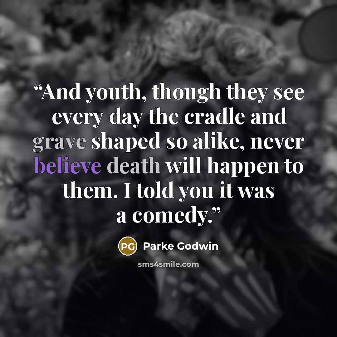 “And youth, though they see every day the cradle and grave shaped so alike, never believe death will happen to them. I told you it was a comedy.” quote by Parke Godwin