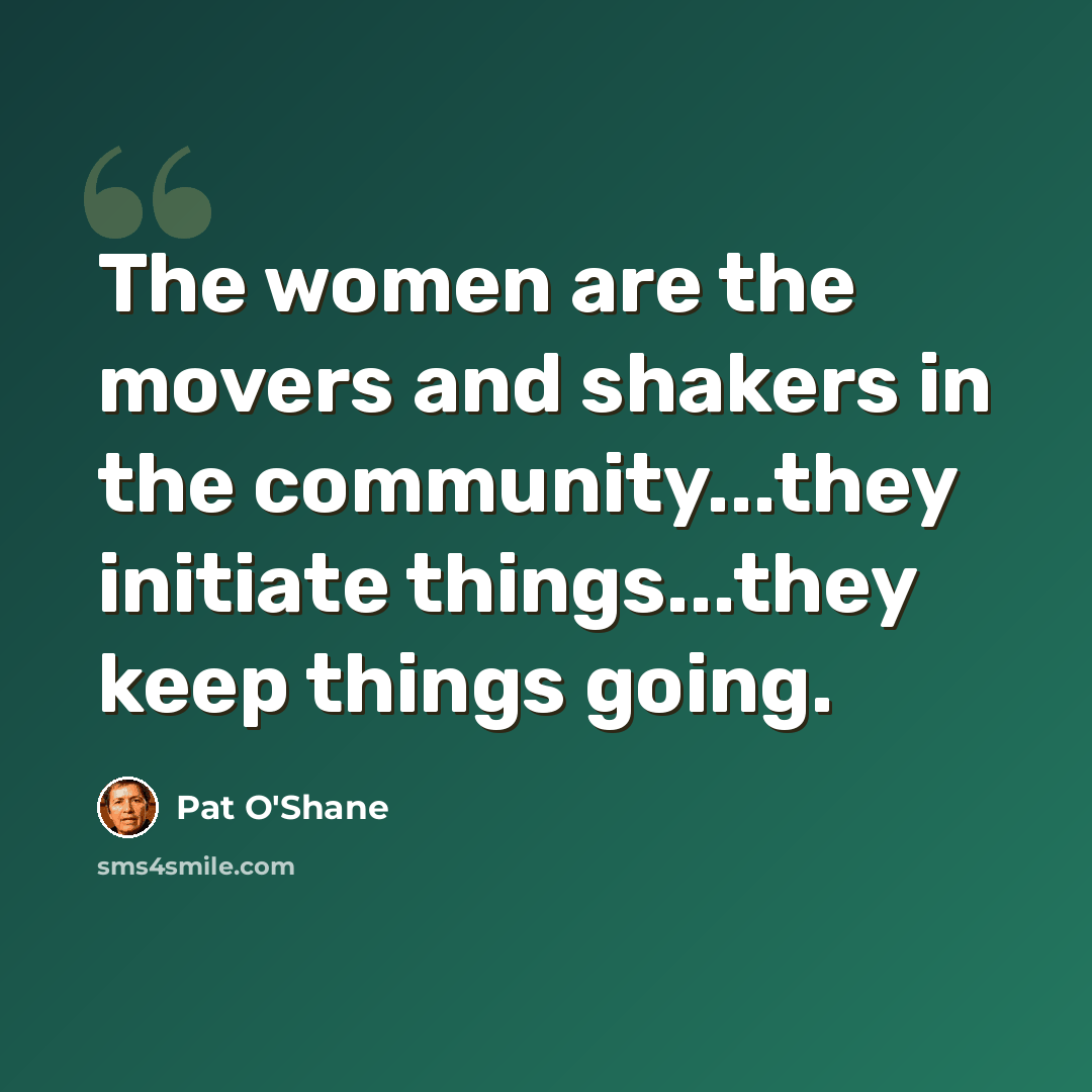 “The women are the movers and shakers in the community...they initiate things...they keep things going.” quote by Pat O'Shane