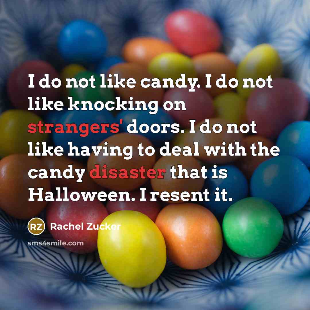 “I do not like candy. I do not like knocking on strangers' doors. I do not like having to deal with the candy disaster that is Halloween. I resent it.” quote by Rachel Zucker