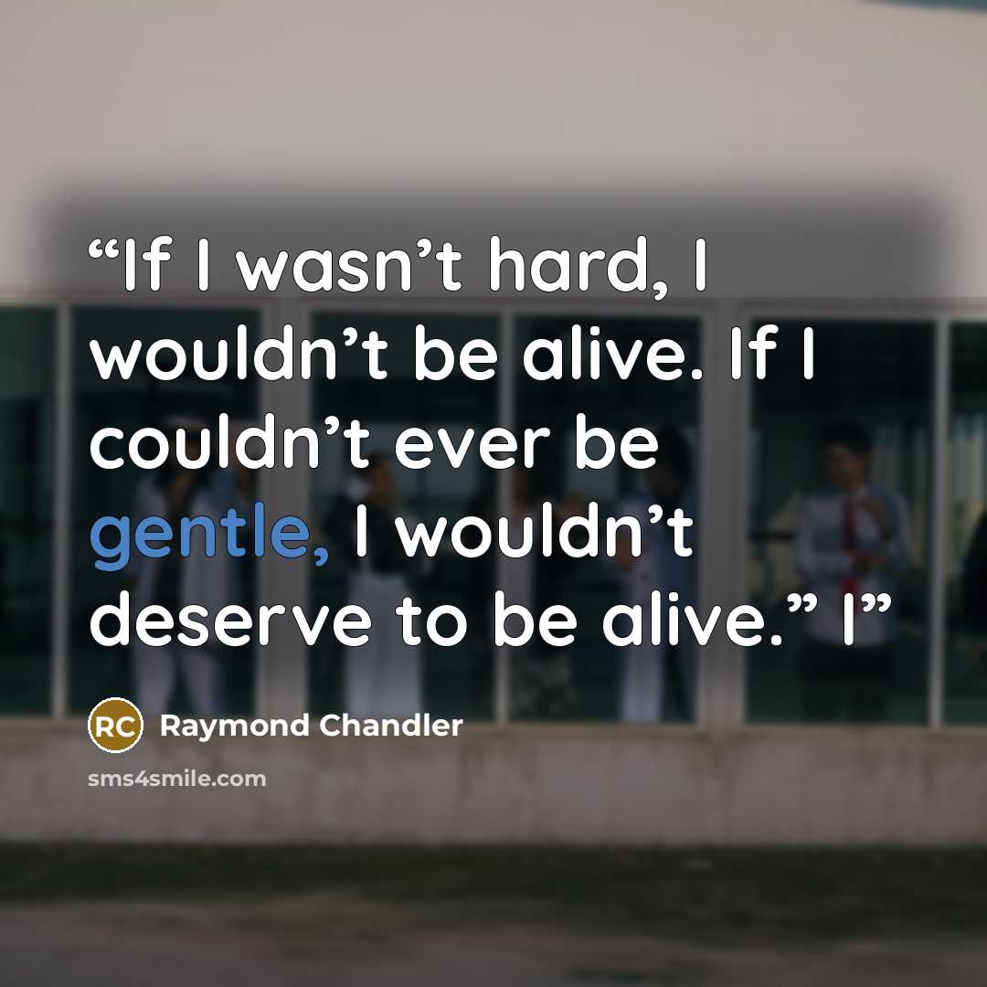 “If I wasn’t hard, I wouldn’t be alive. If I couldn’t ever be gentle, I wouldn’t deserve to be alive.” I” quote by Raymond Chandler