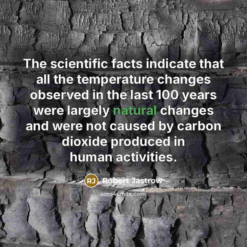 “The scientific facts indicate that all the temperature changes observed in the last 100 years were largely natural changes and were not caused by carbon dioxide produced in human activities.” quote by Robert Jastrow