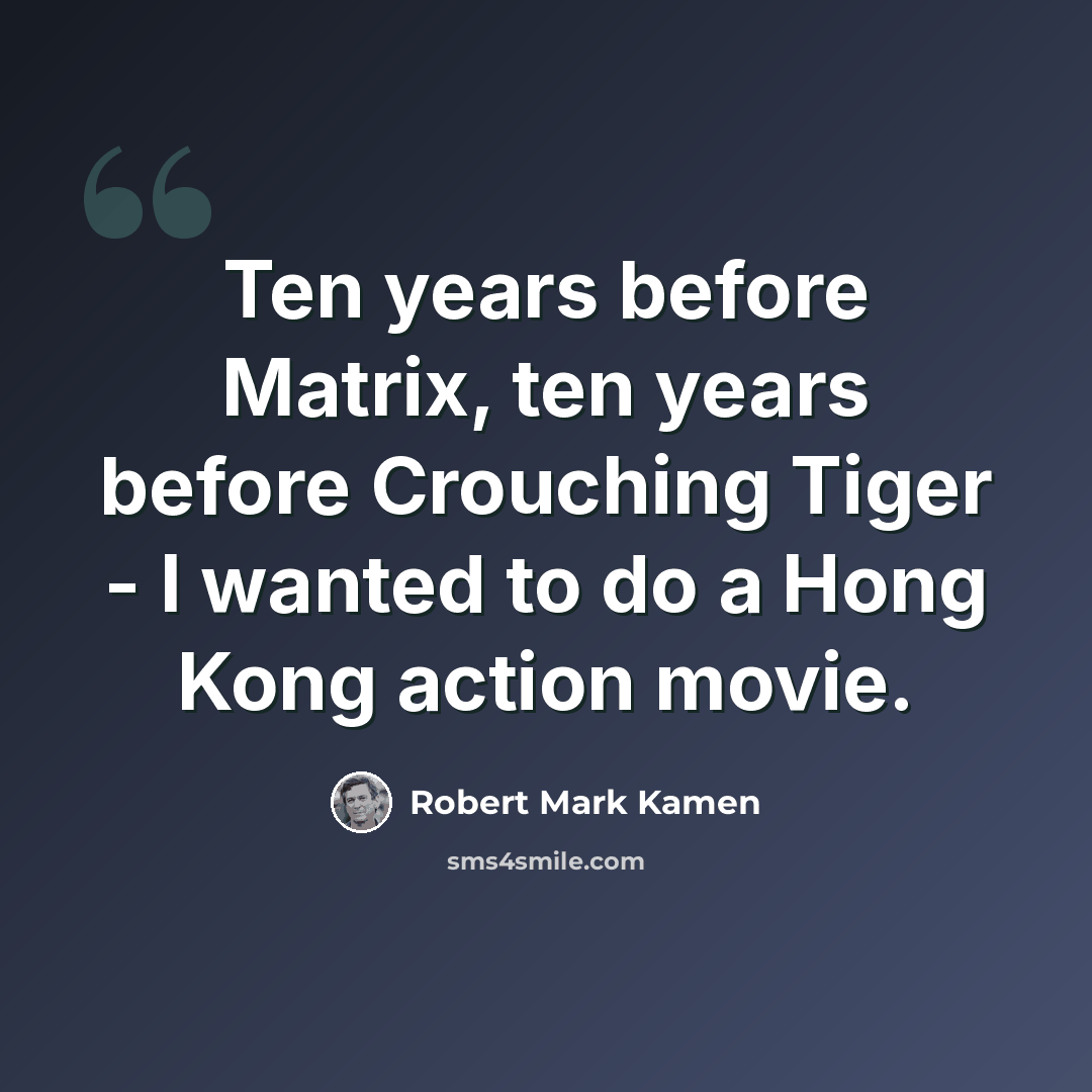 “Ten years before Matrix, ten years before Crouching Tiger - I wanted to do a Hong Kong action movie.” quote by Robert Mark Kamen
