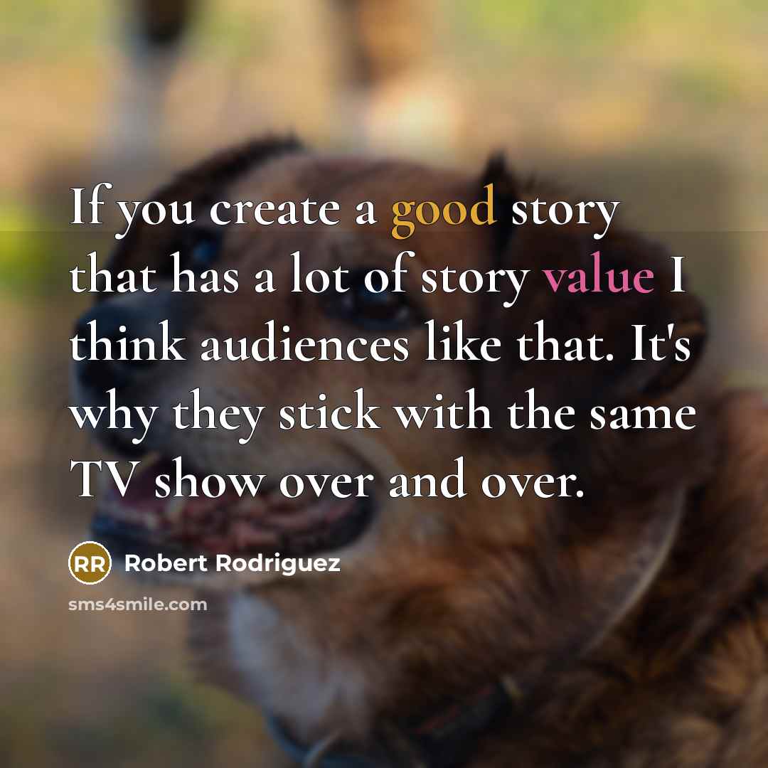 “If you create a good story that has a lot of story value I think audiences like that. It's why they stick with the same TV show over and over.” quote by Robert Rodriguez