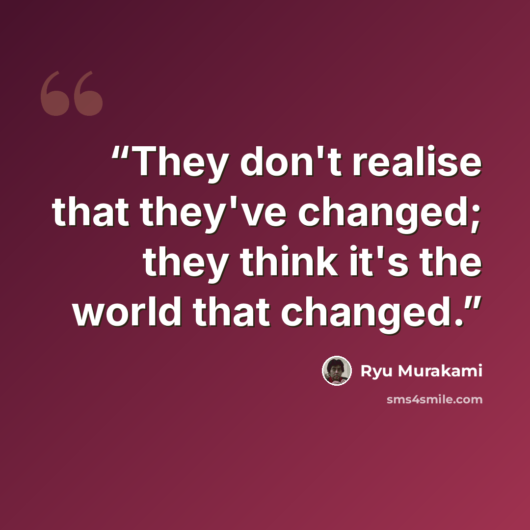 “They don't realise that they've changed; they think it's the world that changed.” quote by ryu murakami