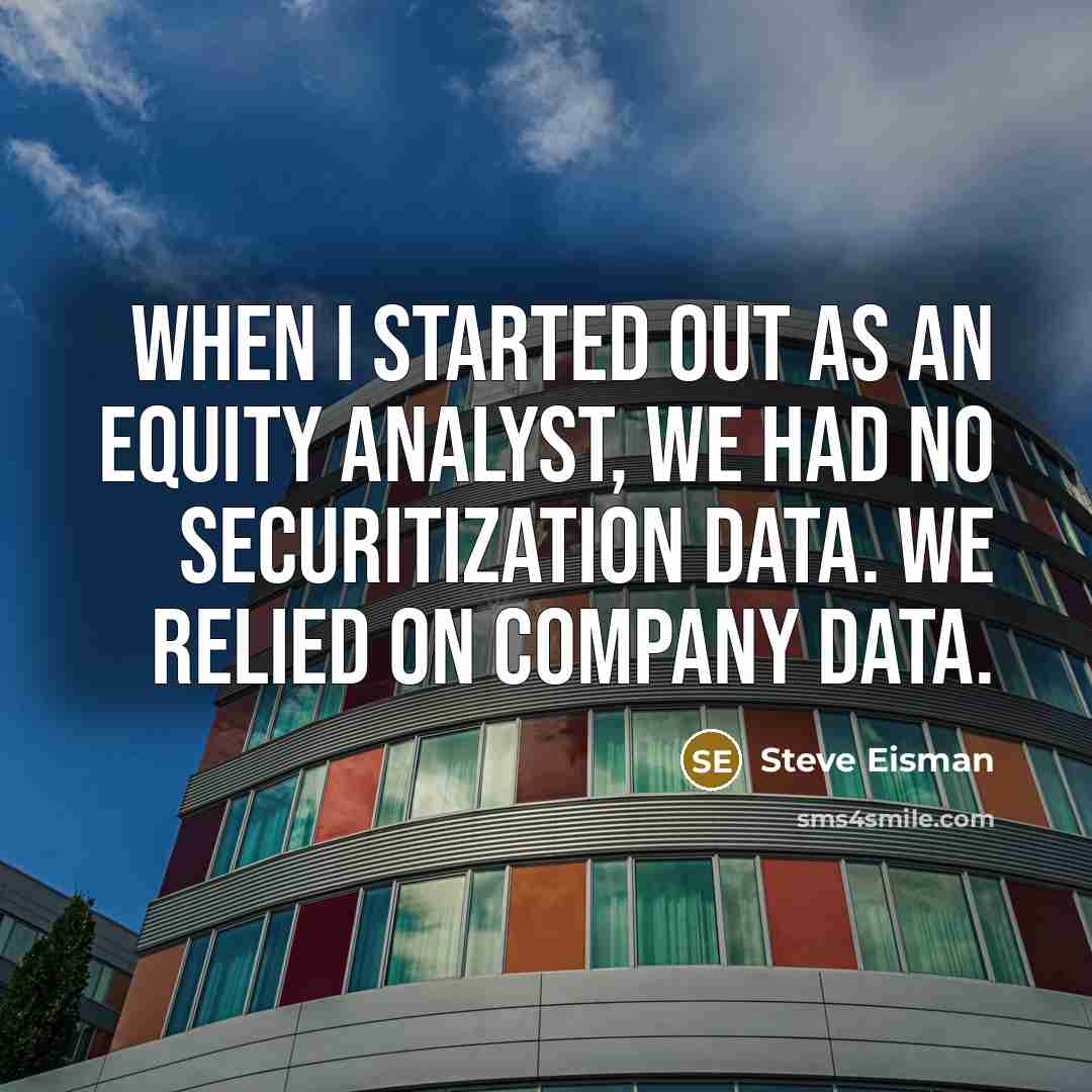 “When I started out as an equity analyst, we had no securitization data. We relied on company data.” quote by Steve Eisman