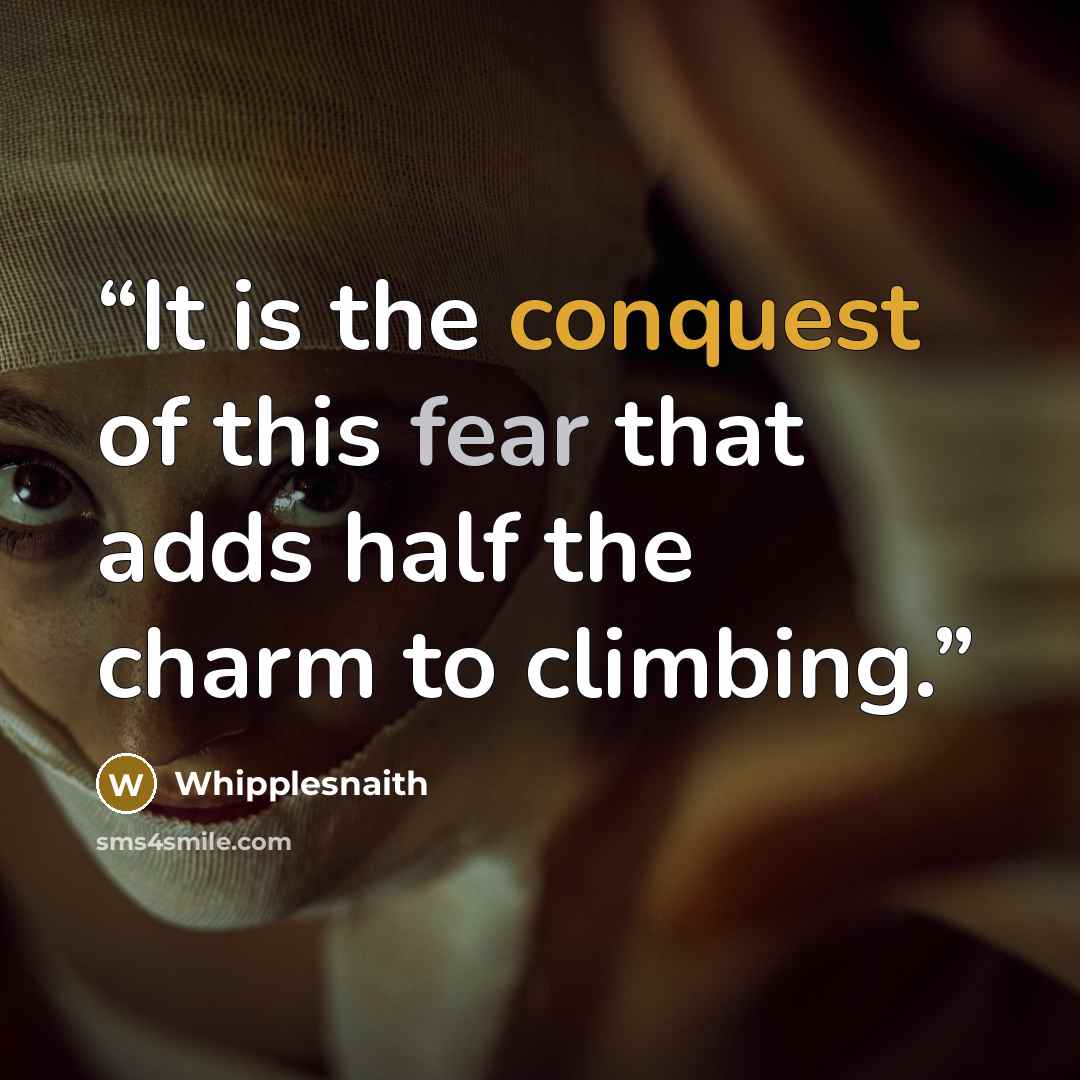 “It is the conquest of this fear that adds half the charm to climbing.” quote by Whipplesnaith