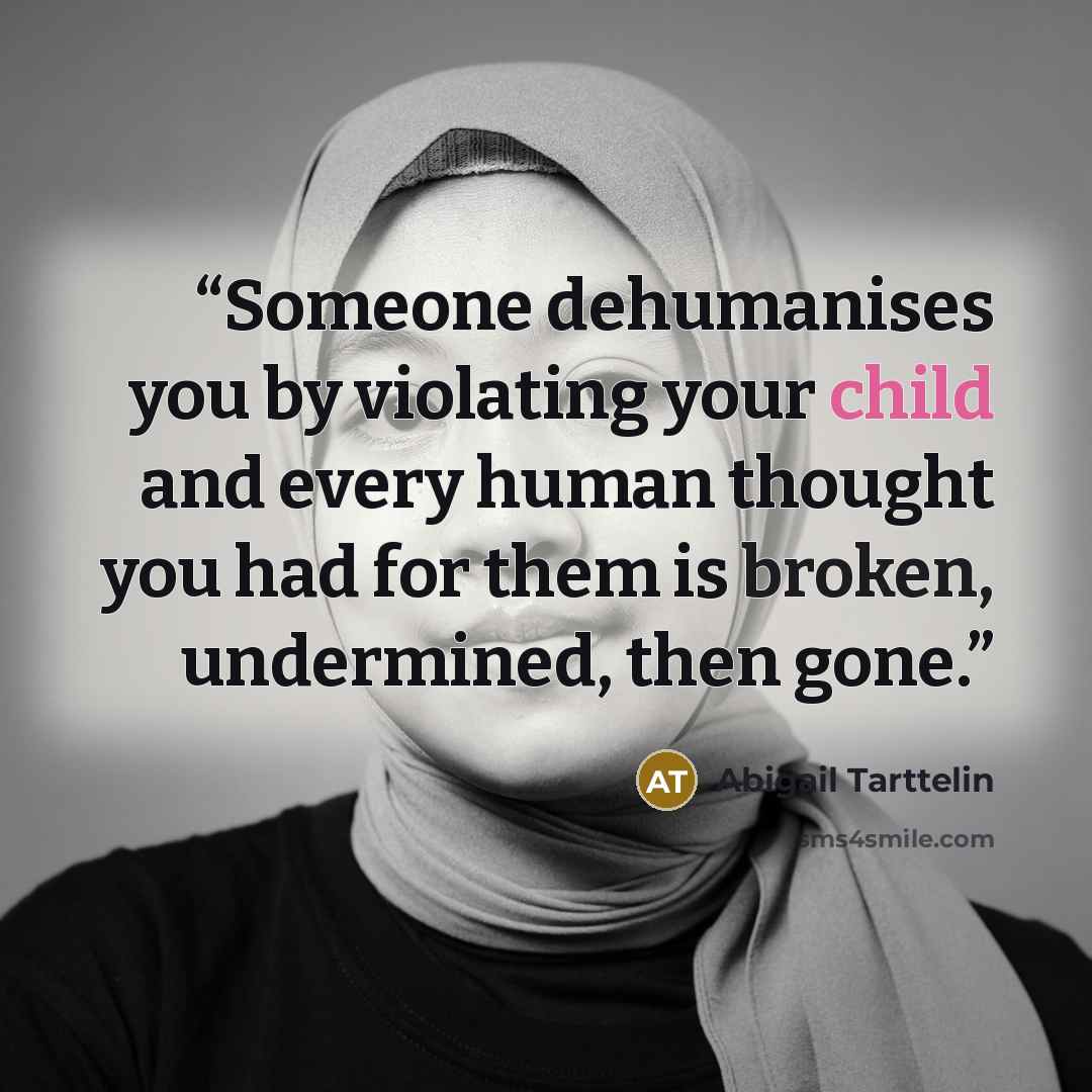 “Someone dehumanises you by violating your child and every human thought you had for them is broken, undermined, then gone.” quote by Abigail Tarttelin