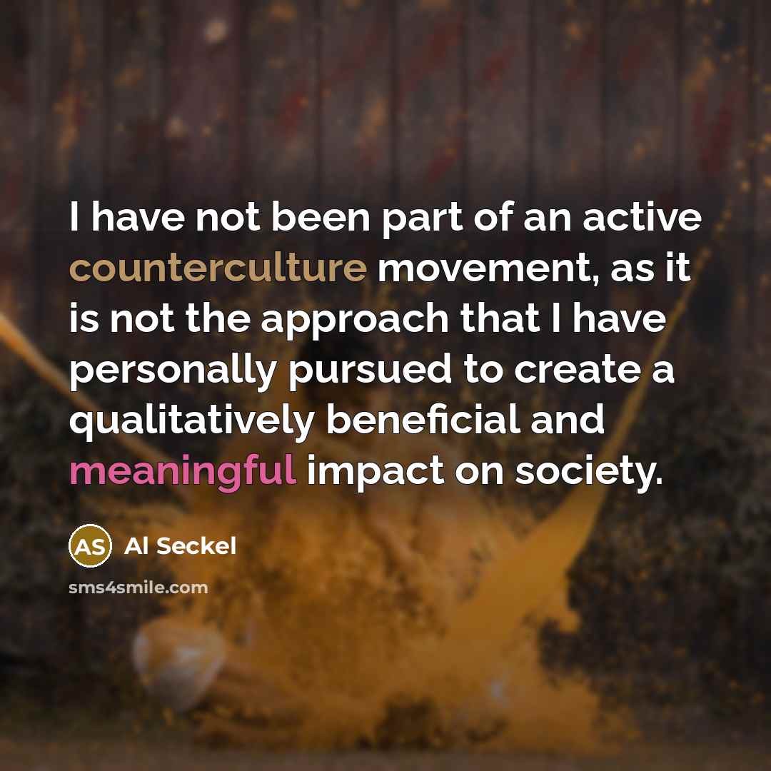 “I have not been part of an active counterculture movement, as it is not the approach that I have personally pursued to create a qualitatively beneficial and meaningful impact on society.” quote by Al Seckel