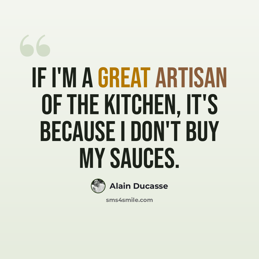 “If I'm a great artisan of the kitchen, it's because I don't buy my sauces.” quote by Alain Ducasse