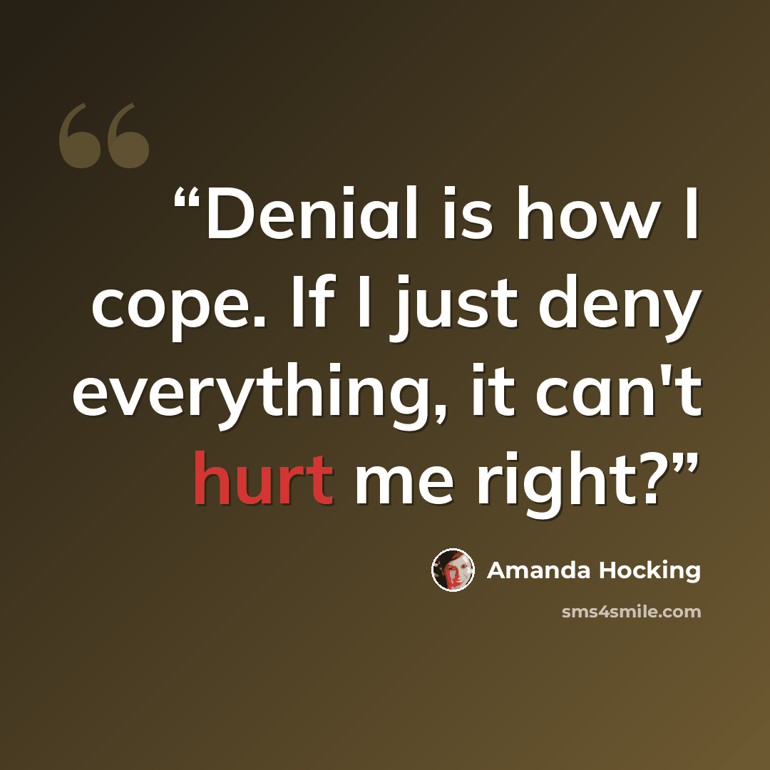 “Denial is how I cope. If I just deny everything, it can't hurt me right?” quote by Amanda Hocking