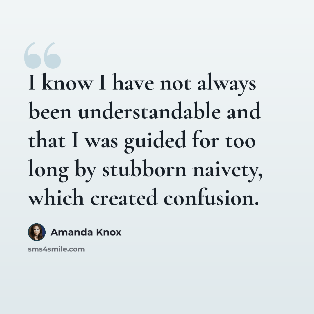 “I know I have not always been understandable and that I was guided for too long by stubborn naivety, which created confusion.” quote by Amanda Knox