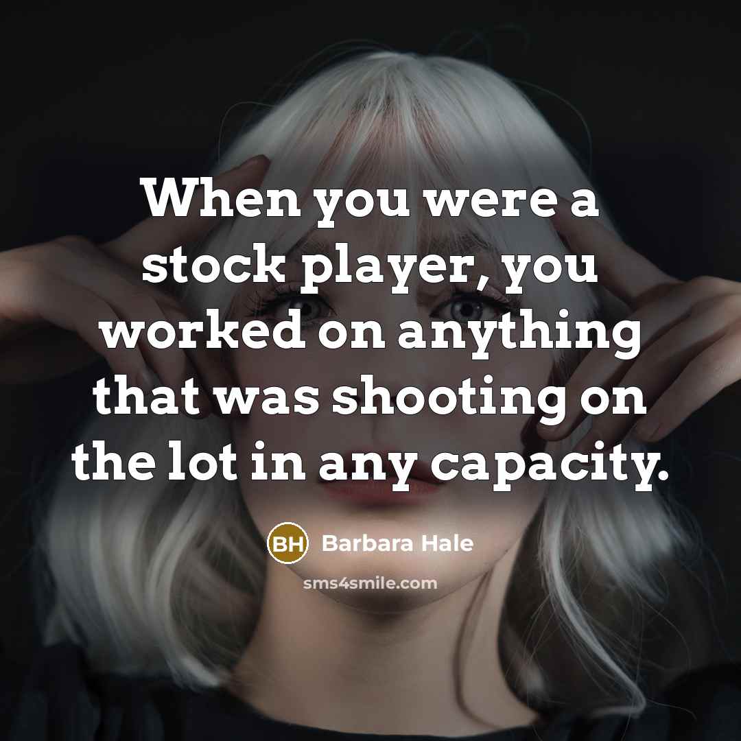 “When you were a stock player, you worked on anything that was shooting on the lot in any capacity.” quote by Barbara Hale