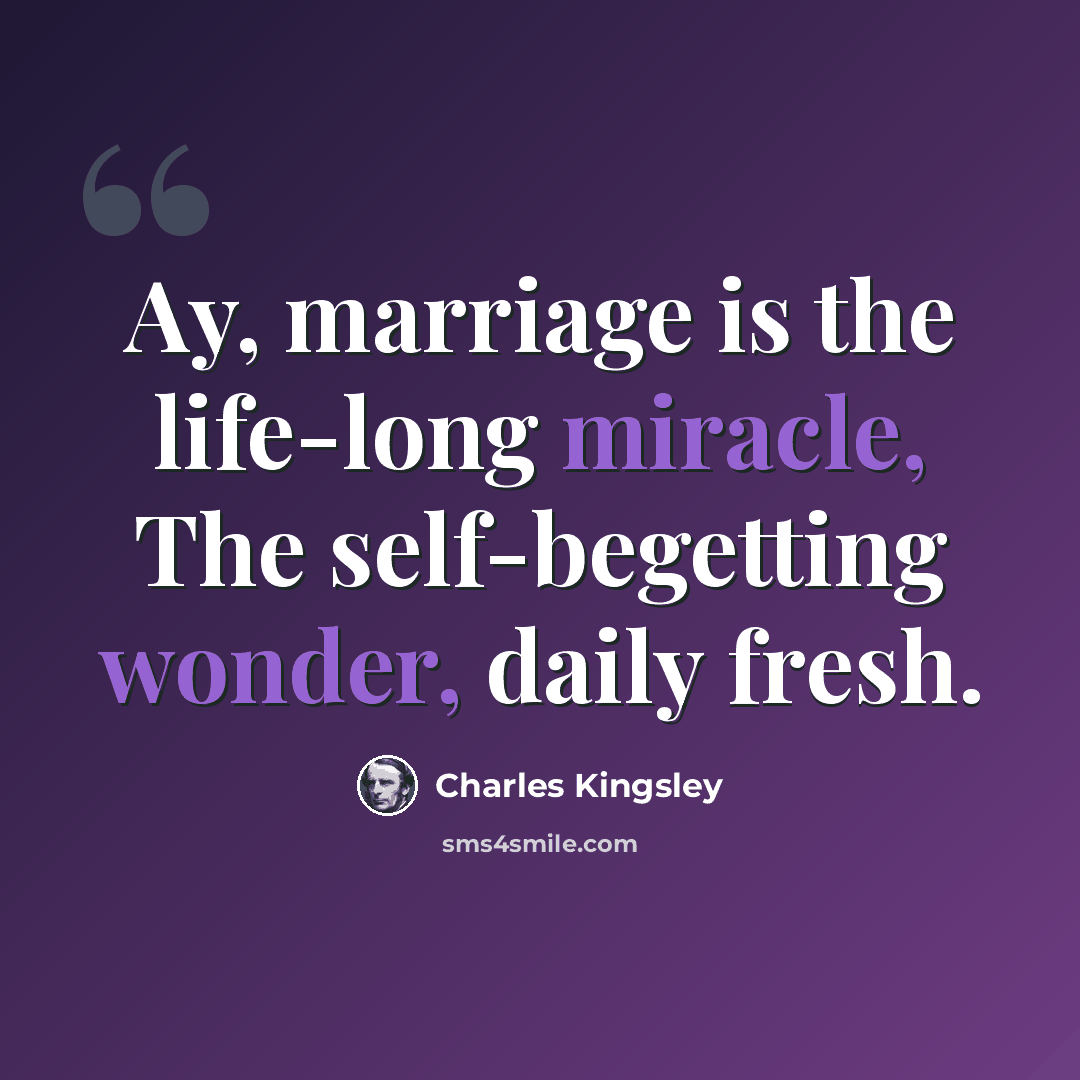 “Ay, marriage is the life-long miracle, The self-begetting wonder, daily fresh.” quote by Charles Kingsley