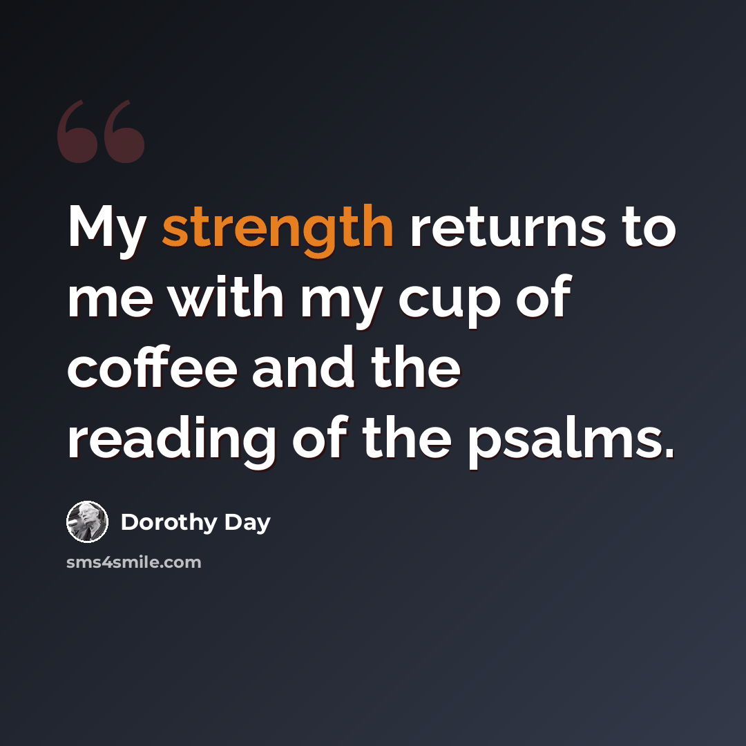 “My strength returns to me with my cup of coffee and the reading of the psalms.” quote by Dorothy Day