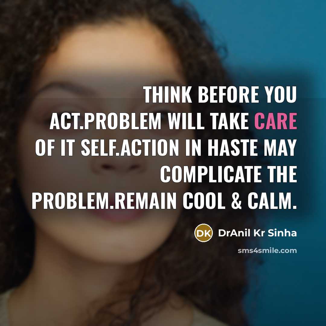 “Think before you act.Problem will take care of it self.Action in haste may complicate the problem.Remain cool & calm.” quote by DrAnil Kr Sinha