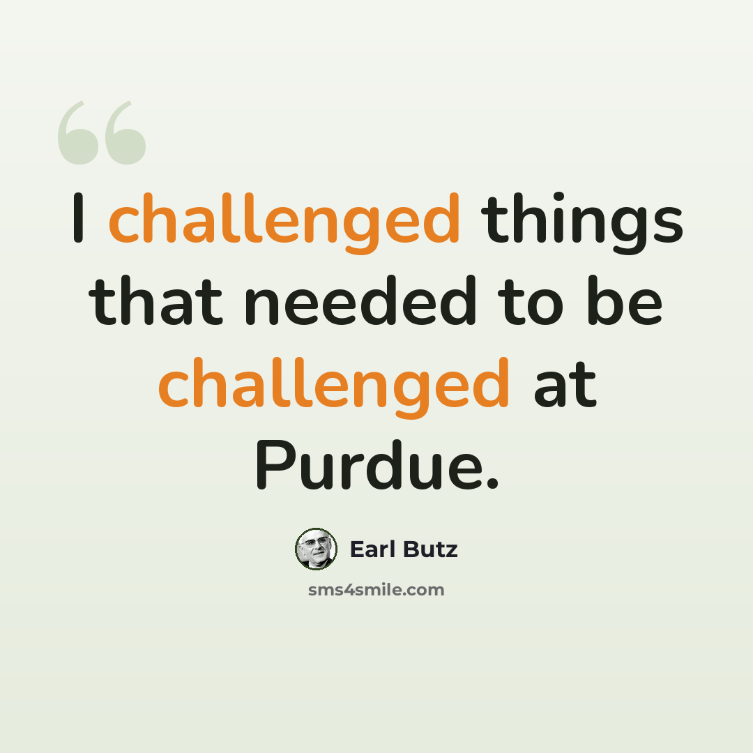 “I challenged things that needed to be challenged at Purdue.” quote by Earl Butz