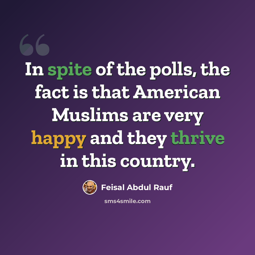 “In spite of the polls, the fact is that American Muslims are very happy and they thrive in this country.” quote by Feisal Abdul Rauf