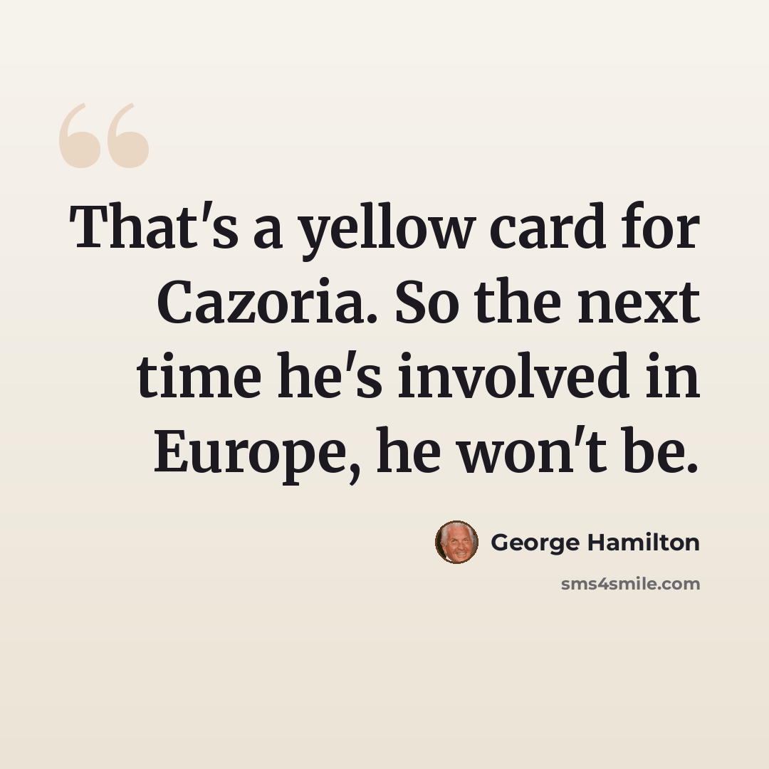 “That's a yellow card for Cazoria. So the next time he's involved in Europe, he won't be.” quote by George Hamilton